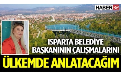 ISPARTA BELEDİYE BAŞKANININ ÇALIŞMALARINI ÜLKEMDE ANLATACAĞIM