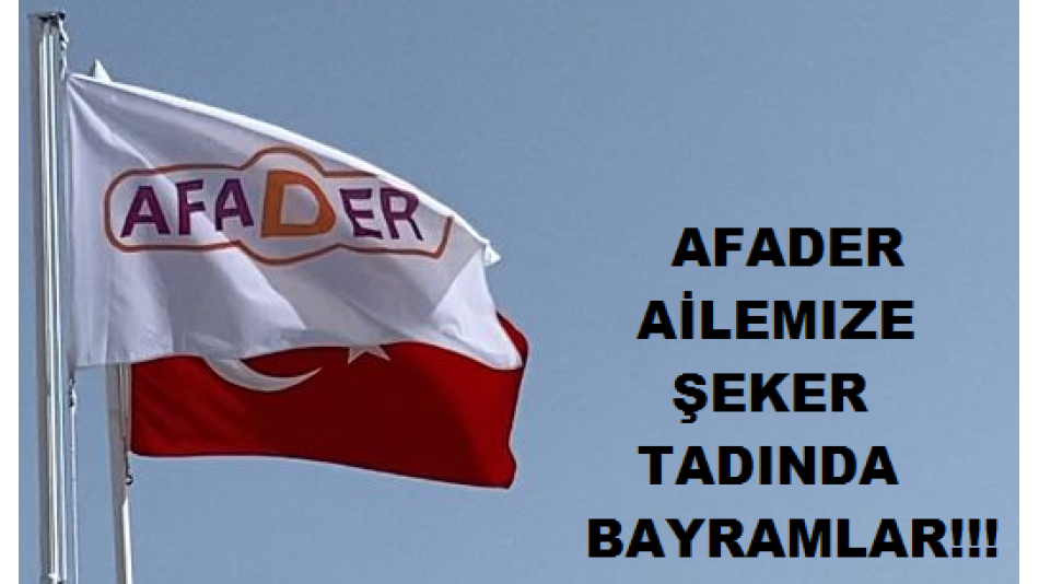 AFADER AİLEMİZE ŞEKER TADINDA BAYRAMLAR!!!