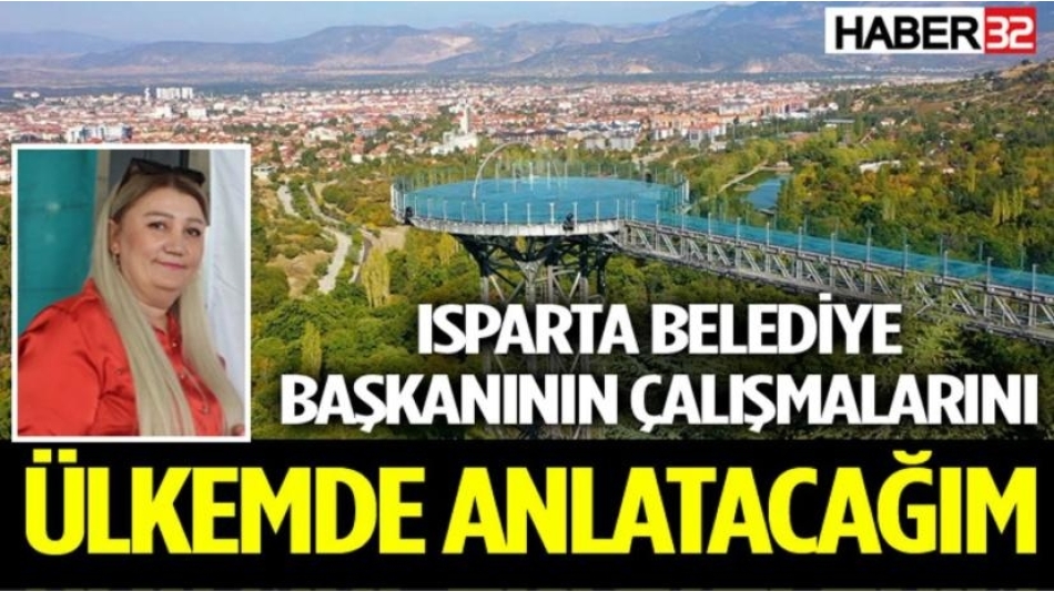 ISPARTA BELEDİYE BAŞKANININ ÇALIŞMALARINI ÜLKEMDE ANLATACAĞIM